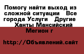 Помогу найти выход из сложной ситуации - Все города Услуги » Другие   . Ханты-Мансийский,Мегион г.